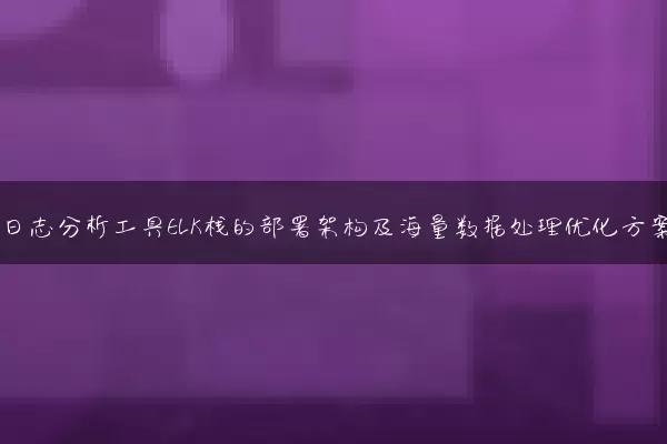 网站日志分析工具ELK栈的部署架构及海量数据处理优化方案