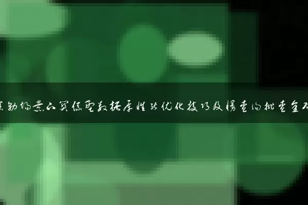 高并发业务场景下关系型数据库性能优化技巧及慢查询排查全攻略