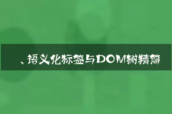 一、 语义化标签与DOM树精简
