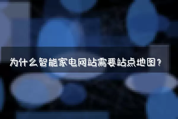 为什么智能家电网站需要站点地图？