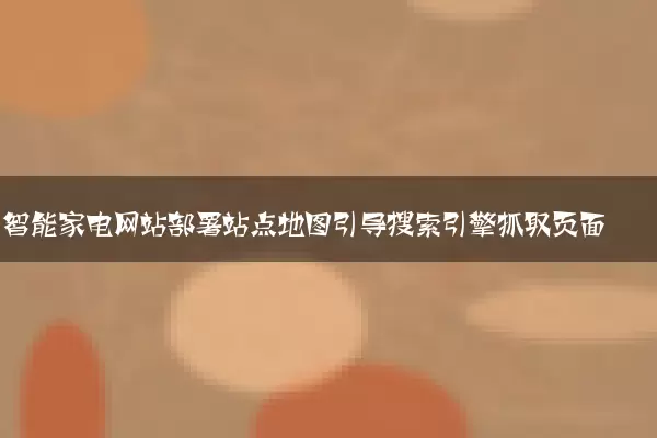 智能家电网站部署站点地图引导搜索引擎抓取页面