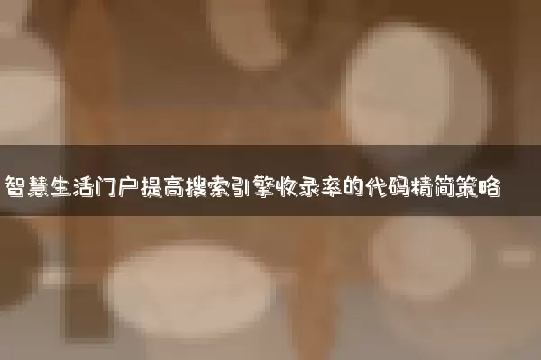 智慧生活门户提高搜索引擎收录率的代码精简策略