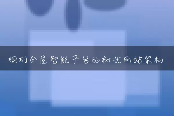 规划全屋智能平台的树状网站架构