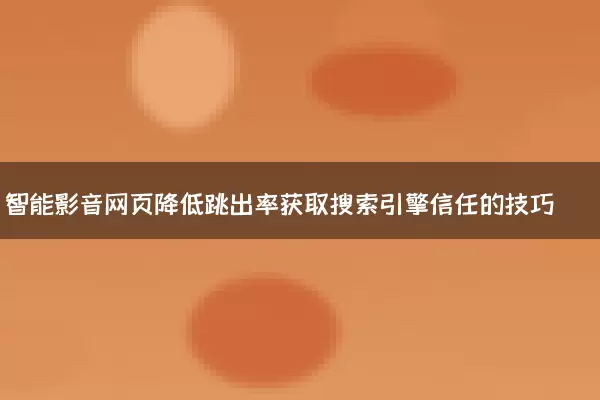 智能影音网页降低跳出率获取搜索引擎信任的技巧