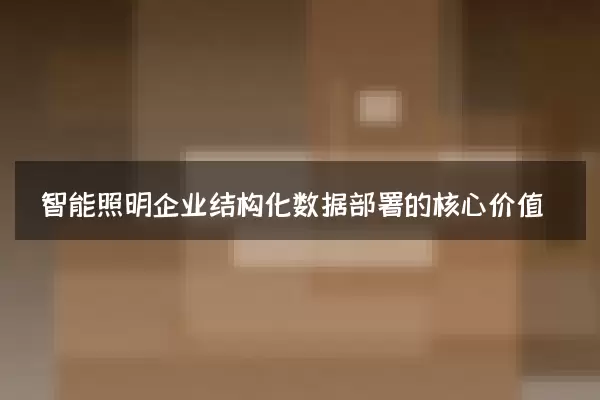 智能照明企业结构化数据部署的核心价值