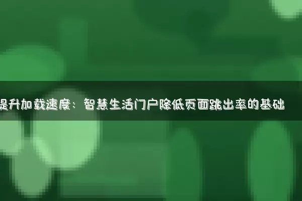 提升加载速度：智慧生活门户降低页面跳出率的基础