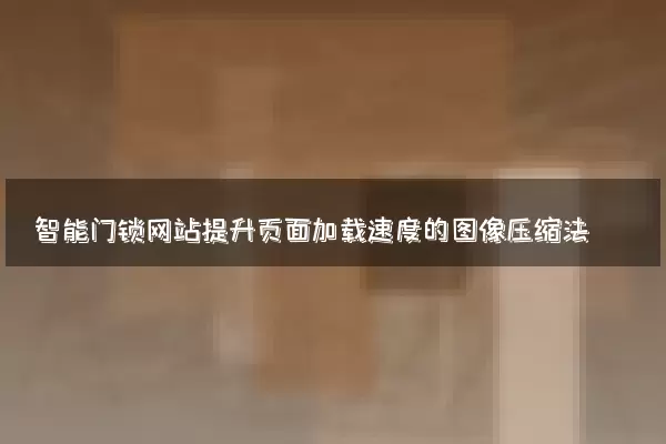 智能门锁网站提升页面加载速度的图像压缩法