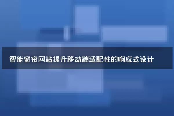 智能窗帘网站提升移动端适配性的响应式设计