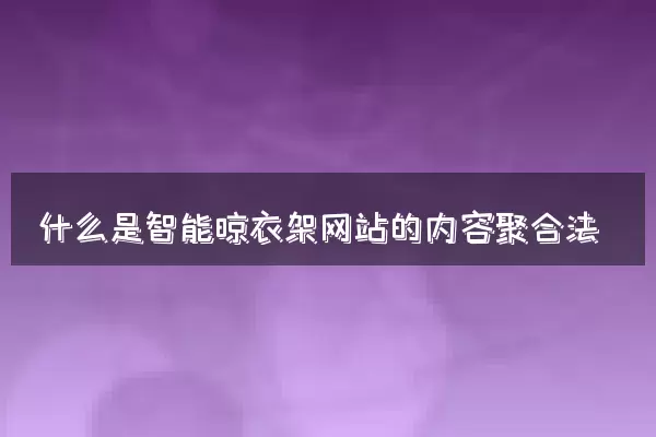 什么是智能晾衣架网站的内容聚合法