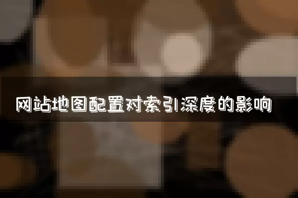 网站地图配置对索引深度的影响