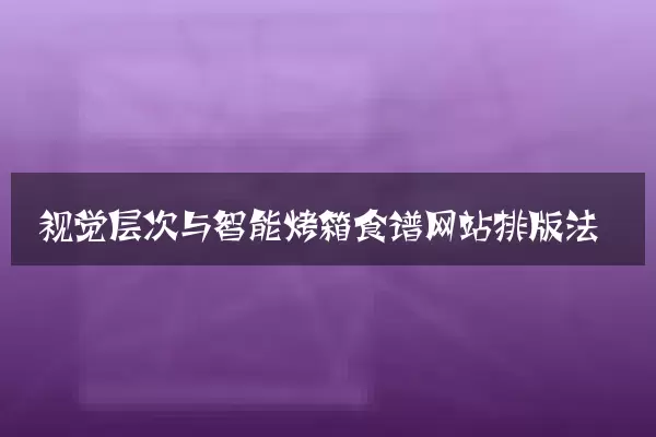 视觉层次与智能烤箱食谱网站排版法