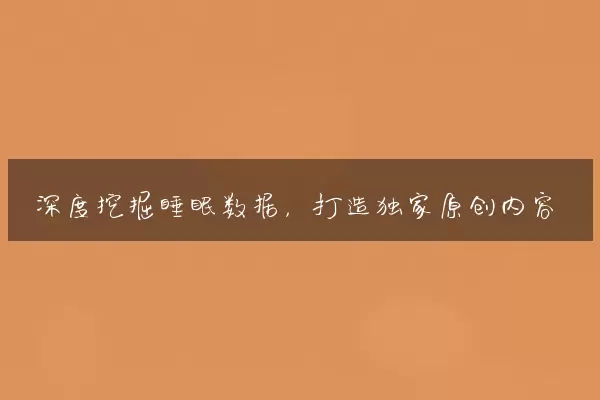 深度挖掘睡眠数据，打造独家原创内容
