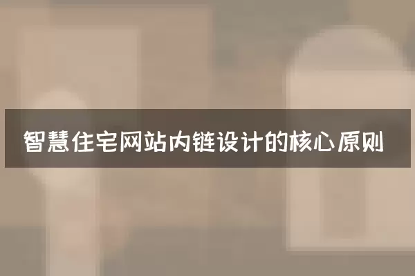 智慧住宅网站内链设计的核心原则
