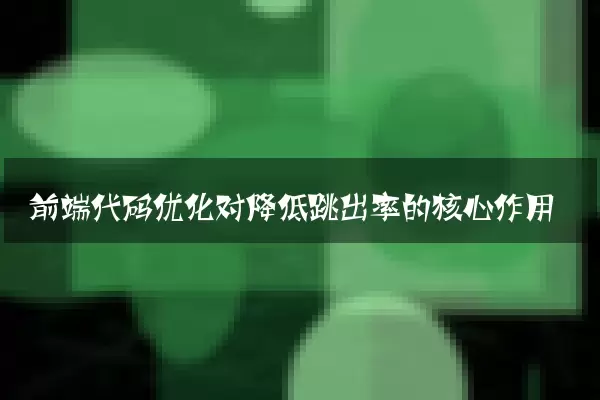 前端代码优化对降低跳出率的核心作用