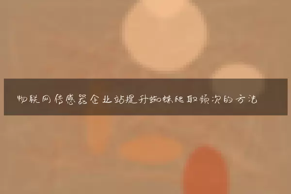 物联网传感器企业站提升蜘蛛爬取频次的方法