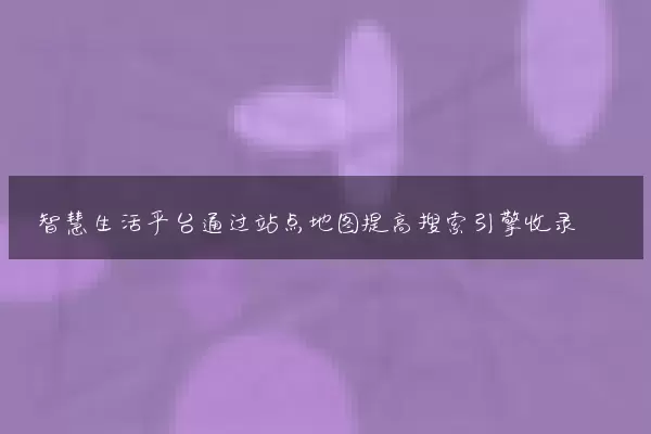 智慧生活平台通过站点地图提高搜索引擎收录