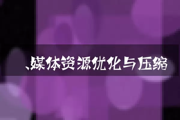 一、媒体资源优化与压缩