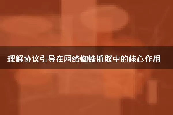 理解协议引导在网络蜘蛛抓取中的核心作用