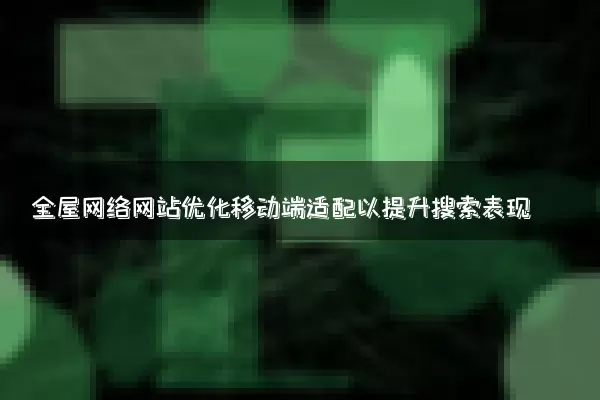 全屋网络网站优化移动端适配以提升搜索表现