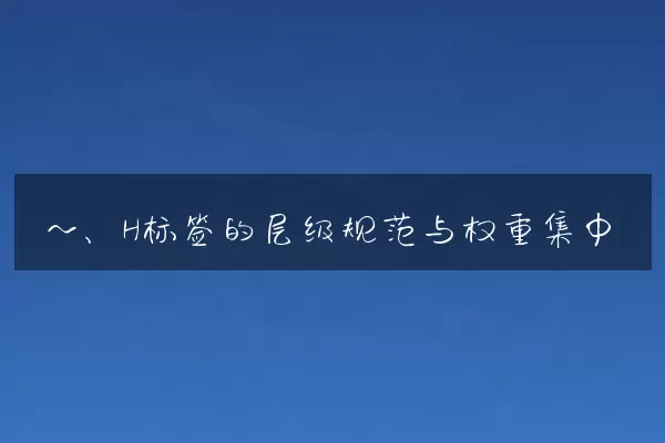 一、H标签的层级规范与权重集中