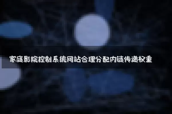 家庭影院控制系统网站合理分配内链传递权重