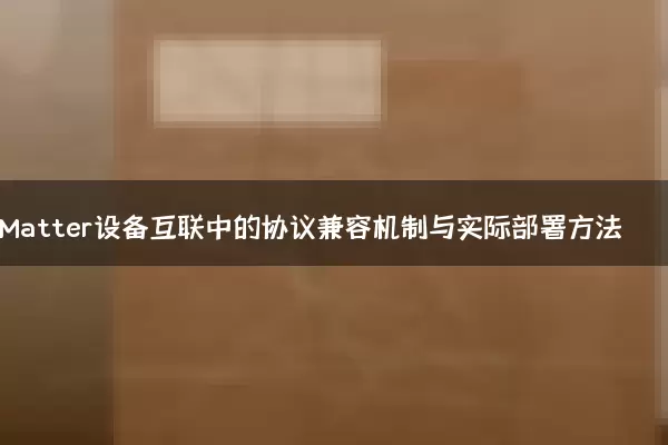 Matter设备互联中的协议兼容机制与实际部署方法