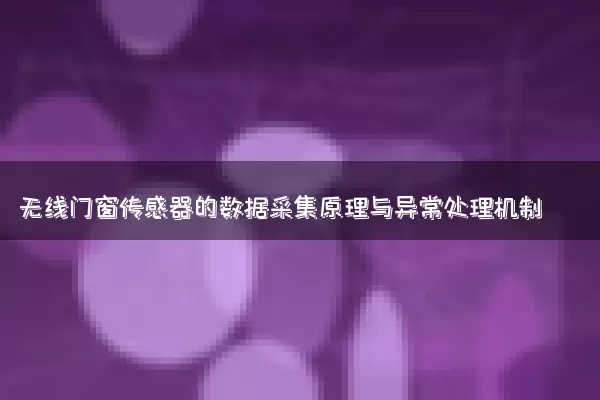 无线门窗传感器的数据采集原理与异常处理机制