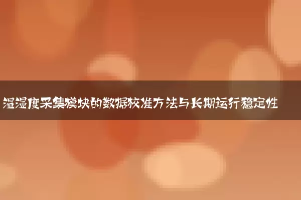 温湿度采集模块的数据校准方法与长期运行稳定性