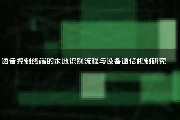 语音控制终端的本地识别流程与设备通信机制研究