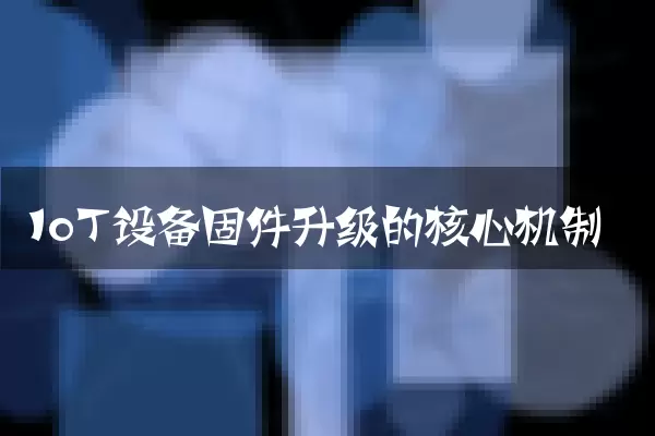 IoT设备固件升级的核心机制
