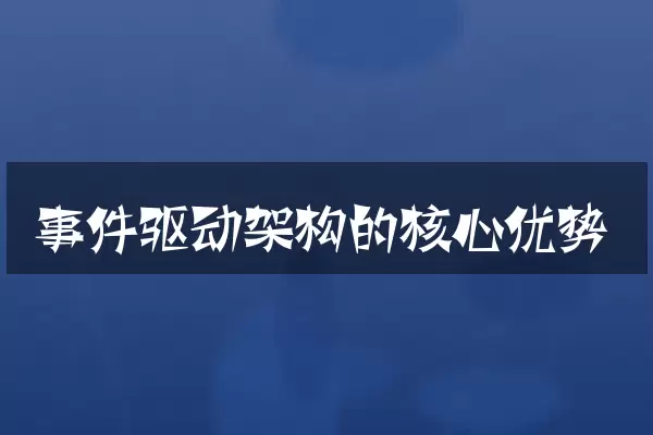 事件驱动架构的核心优势