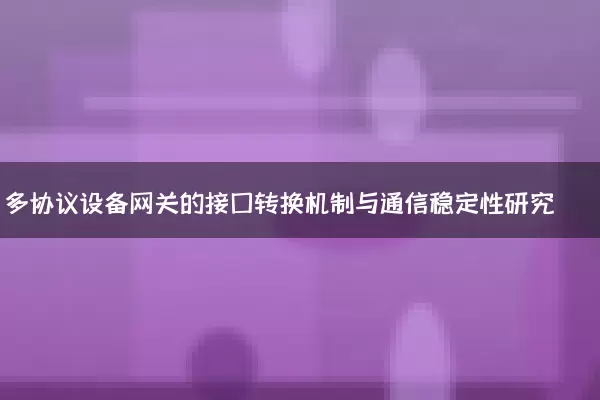 多协议设备网关的接口转换机制与通信稳定性研究