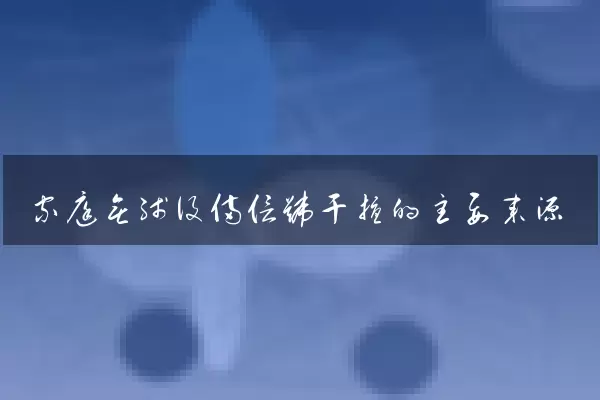 家庭无线设备信号干扰的主要来源