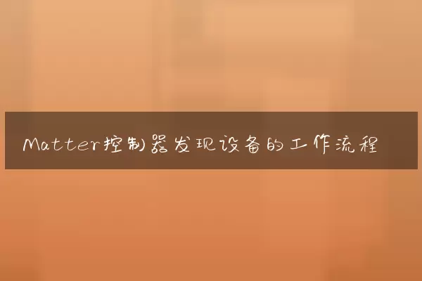 Matter控制器发现设备的工作流程