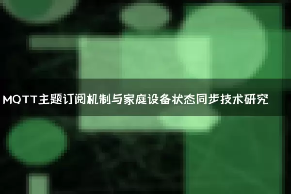 MQTT主题订阅机制与家庭设备状态同步技术研究