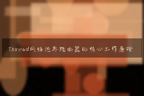 Thread网络边界路由器的核心工作原理