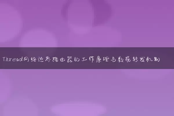 Thread网络边界路由器的工作原理与数据转发机制