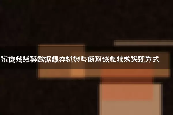 家庭传感器数据缓存机制与断网恢复技术实现方式