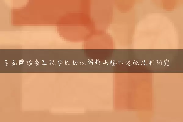 多品牌设备互联中的协议解析与接口适配技术研究