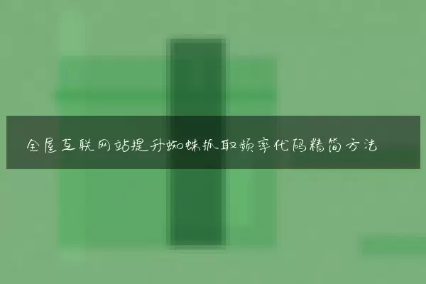 全屋互联网站提升蜘蛛抓取频率代码精简方法