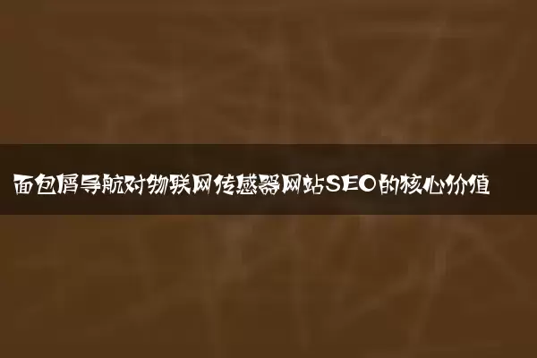 面包屑导航对物联网传感器网站SEO的核心价值