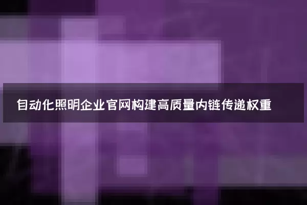 自动化照明企业官网构建高质量内链传递权重