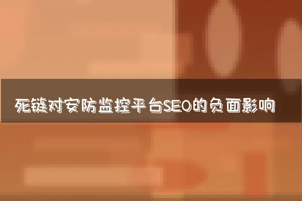 死链对安防监控平台SEO的负面影响