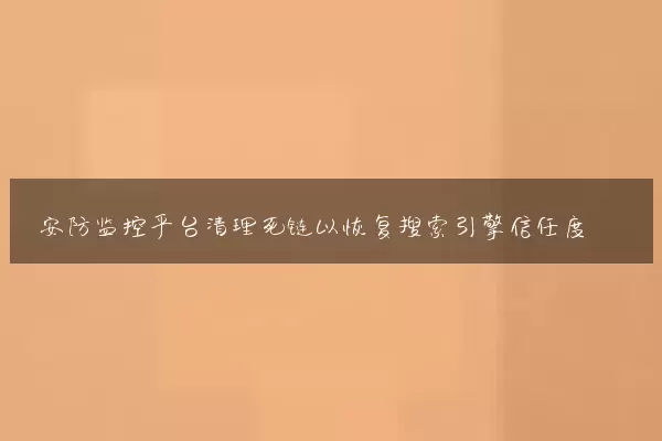 安防监控平台清理死链以恢复搜索引擎信任度