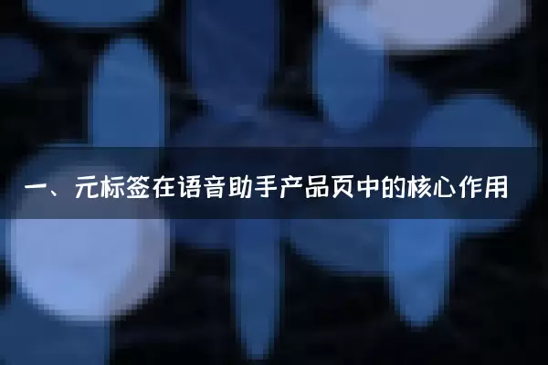 一、元标签在语音助手产品页中的核心作用