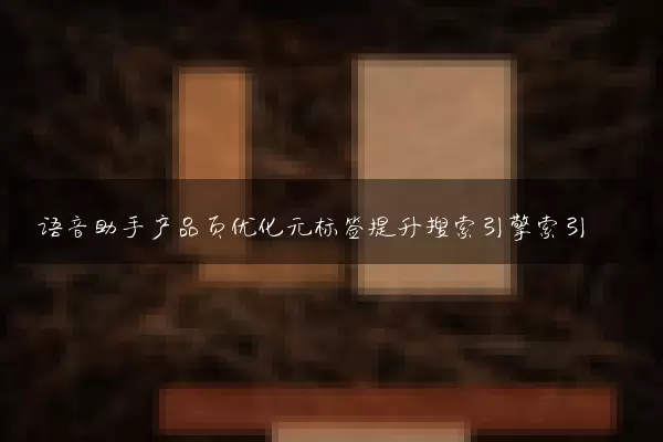 语音助手产品页优化元标签提升搜索引擎索引