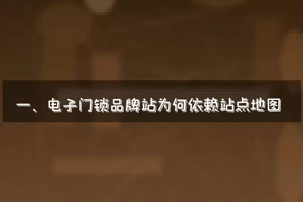 一、电子门锁品牌站为何依赖站点地图