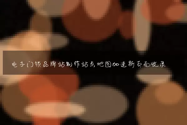 电子门锁品牌站制作站点地图加速新页面收录