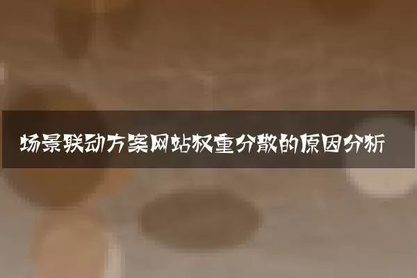 场景联动方案网站权重分散的原因分析