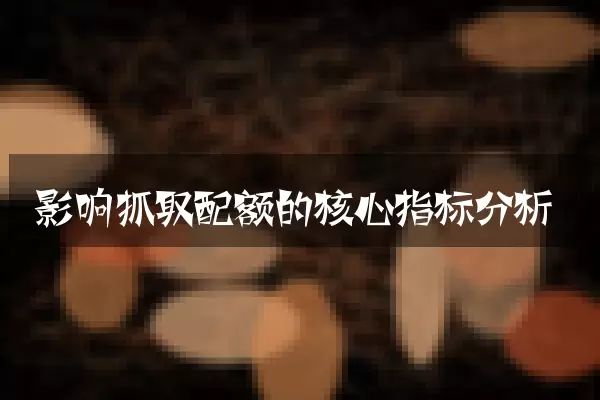 影响抓取配额的核心指标分析